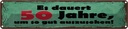 Blechschild 10x46 cm Dauert 50 Jahre um gut aussehen Spruch Zitat