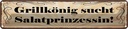 Blechschild 10x46 cm Grillkönig sucht Salatprinzessin Spruch Zitat