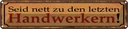 Blechschild 10x46 cm Seid nett zu letzten Handwerkern Spruch Zitat