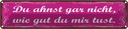 Blechschild 10x46 cm Ahnst nicht wie gut du mir tust Spruch Zitat