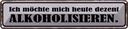 Blechschild 10x46 cm Ich möchte mich alkoholisiseren Spruch Zitat