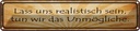 Blechschild 10x46 cm Lass uns realistisch sein tun Spruch Zitat