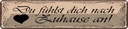 Blechschild 10x46 cm Du fühlst dich nach Zuause an Spruch Zitat