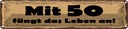 Blechschild 10x46 cm Mit 50 fängt das Leben an Spruch Zitat