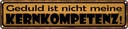 Blechschild 10x46 cm Geduld nicht meine Kernkompetenz Spruch Zitat