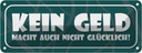 Blechschild 10x27 cm Kein Geld macht nicht glücklich Spruch Zitat