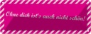 Blechschild 10x27 cm ohne dich ist´s auch nicht schön Spruch Zitat