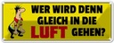 Blechschild 10x27 cm Wer wird den gleich in die Luft gehen Spruch Zitat