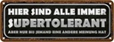 Blechschild 10x27 cm sind alle immer supertolerant Dekoration Spruch Zitat