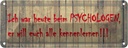 Blechschild 10x27 cm ich war heute beim Psychologen Dekoration Spruch Zitat