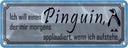 Blechschild 10x27 cm ich will einen Pinguin der mir Dekoration Spruch Zitat