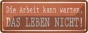 Blechschild 10x27 cm Arbeit kann warten Leben nicht Spruch Zitat