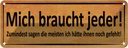 Blechschild 10x27 cm mich braucht jeder sagen meisten Spruch Zitat