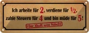 Blechschild 10x27 cm arbeite für 2 verdiene 1/2 Spruch Zitat