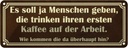 Blechschild 10x27 cm erster Kaffee auf der Arbeit Essen Trinken