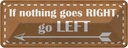Blechschild 10x27 cm if nothing goes RIGHT go LEFT Dekoration