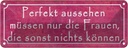 Blechschild 10x27 cm Perfekt aussehehn nur Frauen die Spruch Zitat