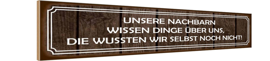 Holzschild 10x46 cm unsere Nachbarn wissen Dinge Dekoration