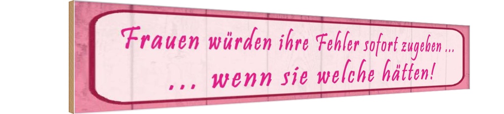 Holzschild 10x46 cm Frauen Fehler sofort zugeben Spruch Zitat