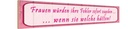 Holzschild 10x46 cm Frauen Fehler sofort zugeben Spruch Zitat