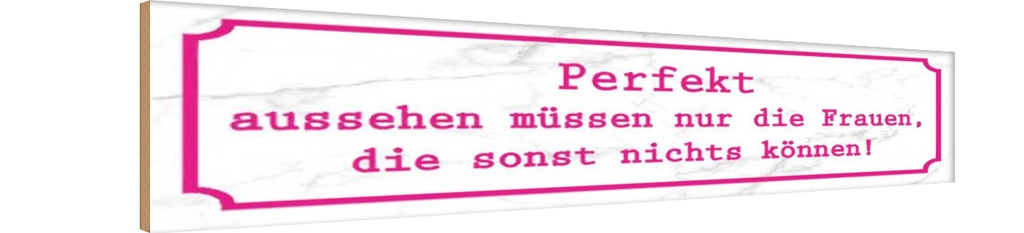 Holzschild 10x46 cm Perfekt aussehen nur Frauen die Spruch Zitat