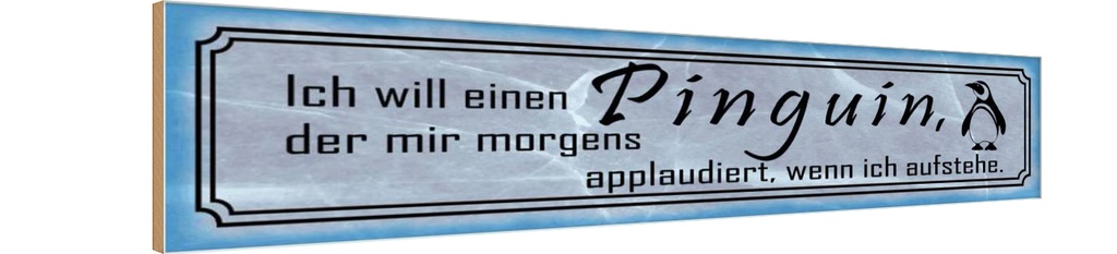Holzschild 10x46 cm ich will einen Pinguin der mir Spruch Zitat