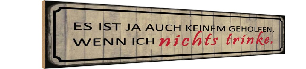 Holzschild 10x46 cm wenn ich nichts trinke es ist ja Spruch Zitat