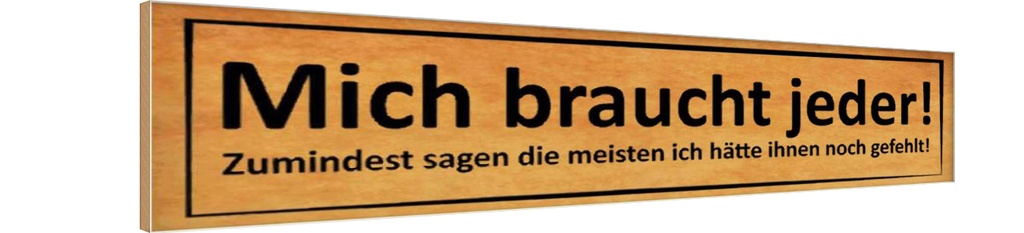 Holzschild 10x46 cm mich braucht jeder sagen meisten Spruch Zitat