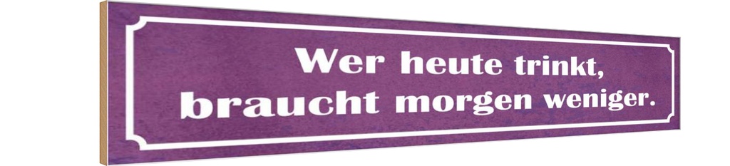 Holzschild 10x46 cm wer heute trinkt morgen weniger Spruch Zitat