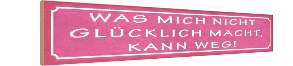 Holzschild 10x46 cm was nicht glücklich macht weg Spruch Zitat