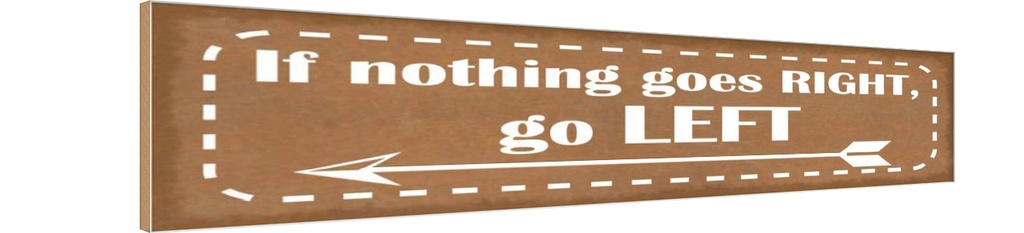 Holzschild 10x46 cm if nothing goes RIGHT go LEFT Spruch Zitat