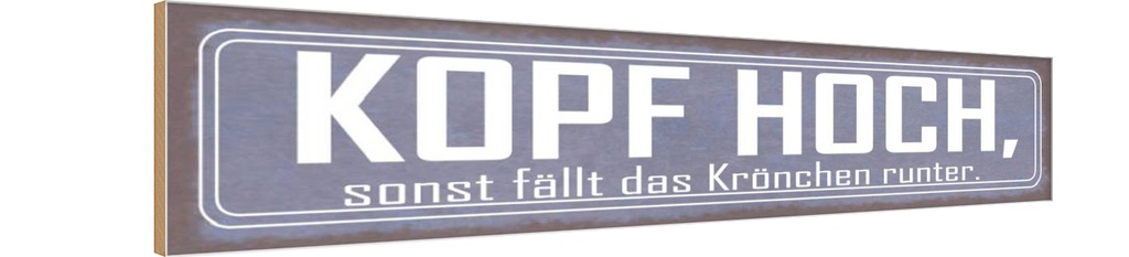 Holzschild 10x46 cm Kopf hoch sonst fällt Krönchen Spruch Zitat