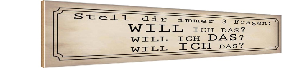 Holzschild 10x46 cm stell 3 Fragen Will ICH DAS Spruch Zitat