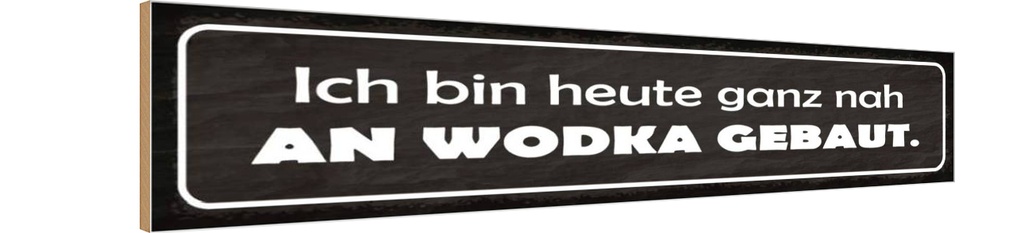 Holzschild 10x46 cm heute ganz nah an Wodka gebaut Spruch Zitat