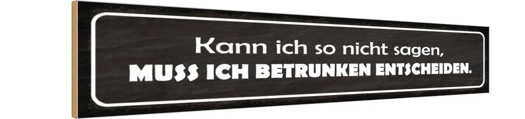 Holzschild 10x46 cm muss ich berunken entscheiden Spruch Zitat