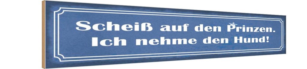 Holzschild 10x46 cm Scheiß auf Prinzen nehme Hund Spruch Zitat