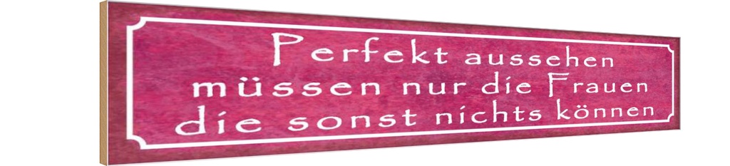 Holzschild 10x46 cm Perfekt aussehehn nur Frauen die Spruch Zitat