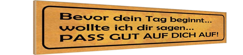 Holzschild 10x46 cm bevor Tag pass gut auf dich auf