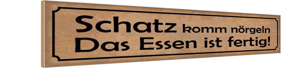 Holzschild 10x46 cm Schatz komm nörgeln Essen fertig Spruch Zitat