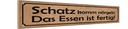 Holzschild 10x46 cm Schatz komm nörgeln Essen fertig Spruch Zitat