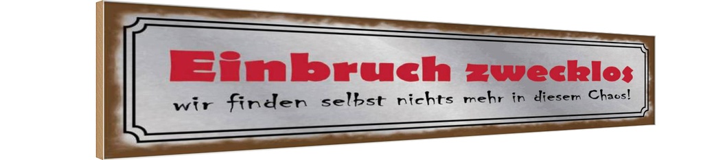 Holzschild 10x46 cm Einbruch zwecklos nichts Chaos Dekoration