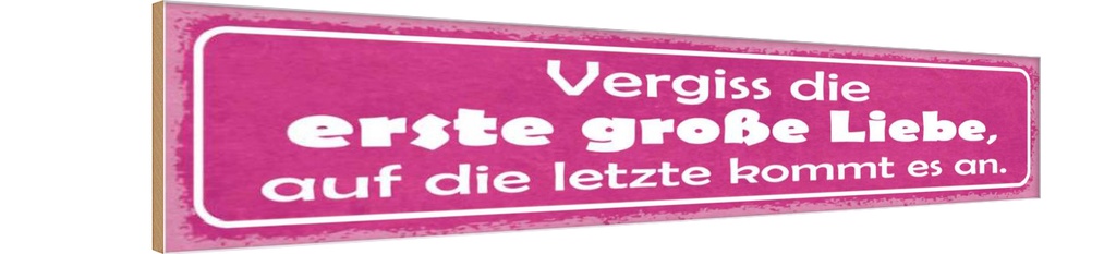 Holzschild 10x46 cm vergiss die erste große Liebe Dekoration