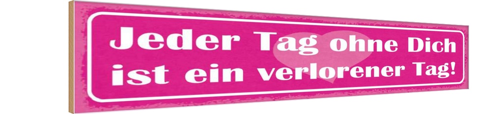 Holzschild 10x46 cm Tag ohne dich ist verlorener Spruch Zitat