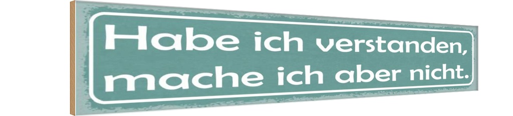 Holzschild 10x46 cm Habe ich verstanden, mache ich