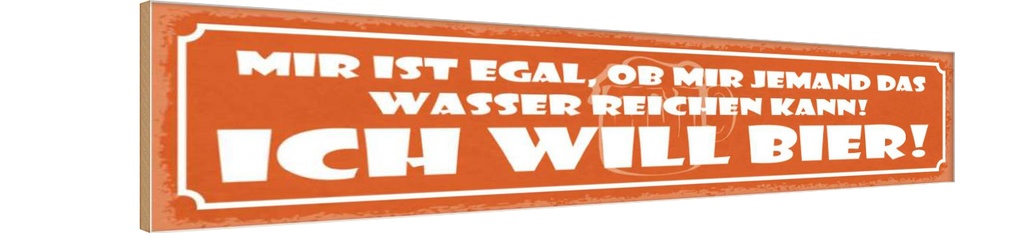 Holzschild 10x46 cm Egal ob mir Wasser ich will Bier