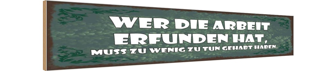 Holzschild 10x46 cm Wer die Arbeit erfunden hat muss