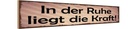Holzschild 10x46 cm In der Ruhe liegt die Kraft