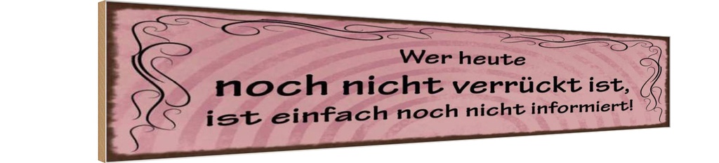 Holzschild 10x46 cm Wer heute noch nicht verrückt