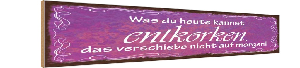 Holzschild 10x46 cm Was du heute kannst entkorken