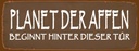 Holzschild 10x27 cm Planet der Affen beginnt hinter Dekoration